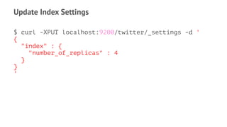 Update Index Settings
$ curl -XPUT localhost:9200/twitter/_settings -d '
{
"index" : {
"number_of_replicas" : 4
}
}
'
 