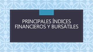 C
PRINCIPALES ÍNDICES
FINANCIEROS Y BURSÁTILES
 