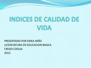 PRESENTADO POR ERIKA NIÑO
LICENCIATURA EN EDUCACION BASICA
CREAD COGUA
2012
 