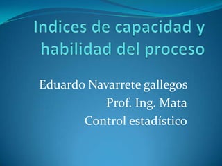 Eduardo Navarrete gallegos
          Prof. Ing. Mata
       Control estadístico
 