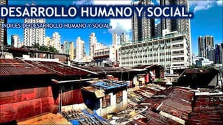 INDICES DE DESARROLLO HUMANO Y SOCIAL.
 