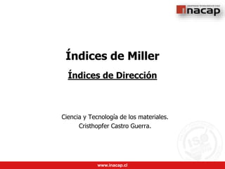 www.inacap.cl
Índices de Miller
Ciencia y Tecnología de los materiales.
Cristhopfer Castro Guerra.
Índices de Dirección
 