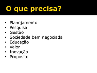 • Planejamento 
• Pesquisa 
• Gestão 
• Sociedade bem negociada 
• Educação 
• Valor 
• Inovação 
• Propósito 
