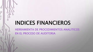 INDICES FINANCIEROS
HERRAMIENTA DE PROCEDIMIENTOS ANALITICOS
EN EL PROCESO DE AUDITORIA
 