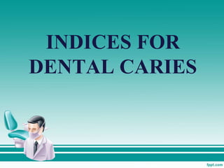 INDICES FOR
DENTAL CARIES
 