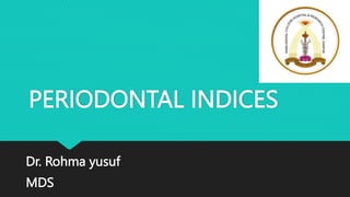 PERIODONTAL INDICES
Dr. Rohma yusuf
MDS
 