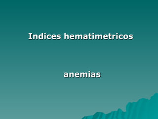 Indices hematimetricos



       anemias
 
