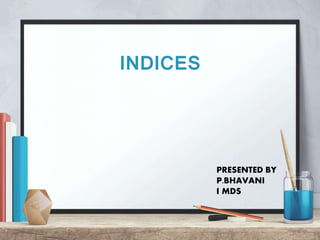 INDICES
PRESENTED BY
P.BHAVANI
I MDS
 
