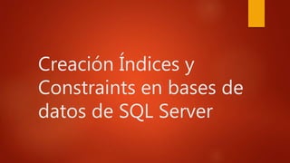 Creación Índices y
Constraints en bases de
datos de SQL Server
 