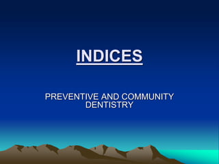 INDICES
PREVENTIVE AND COMMUNITY
DENTISTRY
 