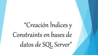 “Creación Índices y
Constraints en bases de
datos de SQL Server"
 