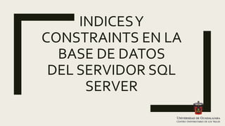 INDICESY
CONSTRAINTS EN LA
BASE DE DATOS
DEL SERVIDOR SQL
SERVER
 