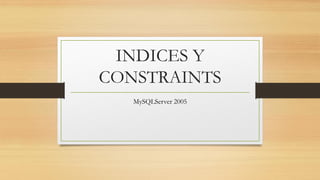 INDICES Y
CONSTRAINTS
MySQLServer 2005
 