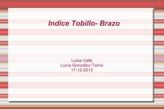 Indice Tobillo- Brazo

Luisa Valle
Lucía González-Tarrío
17-12-2013

 