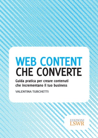 WEB CONTENT
CHE CONVERTEGuida pratica per creare contenuti
che incrementano il tuo business
VALENTINA TURCHETTI
 