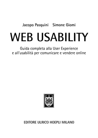 Jacopo Pasquini Simone Giomi 
WEB USABILITY 
Guida completa alla User Experience 
e all’usabilità per comunicare e vendere online 
EDITORE ULRICO HOEPLI MILANO 
 