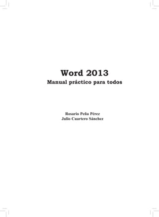 1 
Word 2013 
Manual práctico para todos 
Rosario Peña Pérez 
Julio Cuartero Sánchez 
 