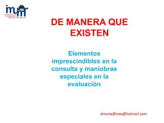 Elementos
imprescindibles en la
consulta y maniobras
especiales en la
evaluación
DE MANERA QUE
EXISTEN
 