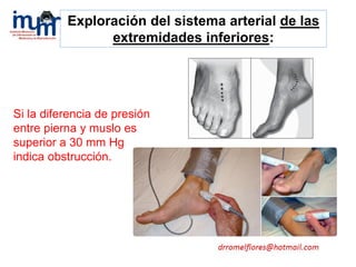 Si la diferencia de presión
entre pierna y muslo es
superior a 30 mm Hg
indica obstrucción.
Exploración del sistema arterial de las
extremidades inferiores:
 