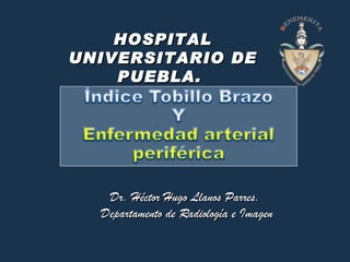 HOSPITAL UNIVERSITARIO DE PUEBLA.  Dr. Héctor Hugo Llanos Parres.  Departamento de Radiología e Imagen 