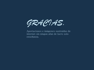 GRACIAS. Aportaciones e imágenes sustraidas de internet sin ningun afan de lucro solo enseñanza. 