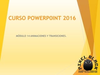 CURSO POWERP0INT 2016
MÓDULO 14 ANIMACIONES Y TRANSICIONES.
 