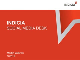 INDICIA
SOCIAL MEDIA DESK




Martijn Wilbrink
16/2/12
 
