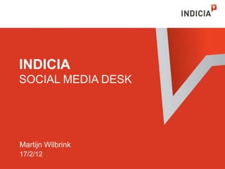 INDICIA
SOCIAL MEDIA DESK




Martijn Wilbrink
17/2/12
 