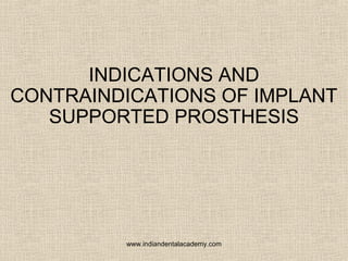 INDICATIONS AND
CONTRAINDICATIONS OF IMPLANT
SUPPORTED PROSTHESIS

www.indiandentalacademy.com

 