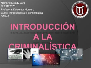 Nombre: Mileidy Lara 
CI.21127370 
Profesora: Dulcemar Montero 
Curso: introducción a la criminalística 
SAIA-A 
 