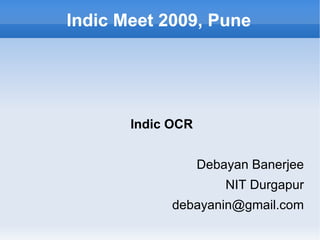Indic Meet 2009, Pune Indic OCR Debayan Banerjee NIT Durgapur [email_address] 