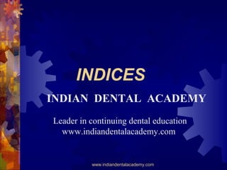 INDICES
INDIAN DENTAL ACADEMY
Leader in continuing dental education
www.indiandentalacademy.com

www.indiandentalacademy.com

 