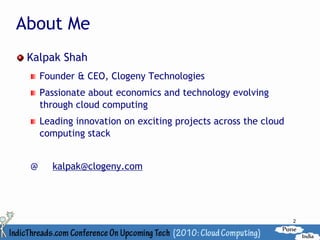 About Me
 Kalpak Shah
     Founder & CEO, Clogeny Technologies
     Passionate about economics and technology evolving
     through cloud computing
     Leading innovation on exciting projects across the cloud
     computing stack


 @     kalpak@clogeny.com




                                                                2
 