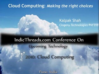 Cloud Computing: Making the right choices


                        Kalpak Shah
                        Clogeny Technologies Pvt Ltd




                                              1
 
