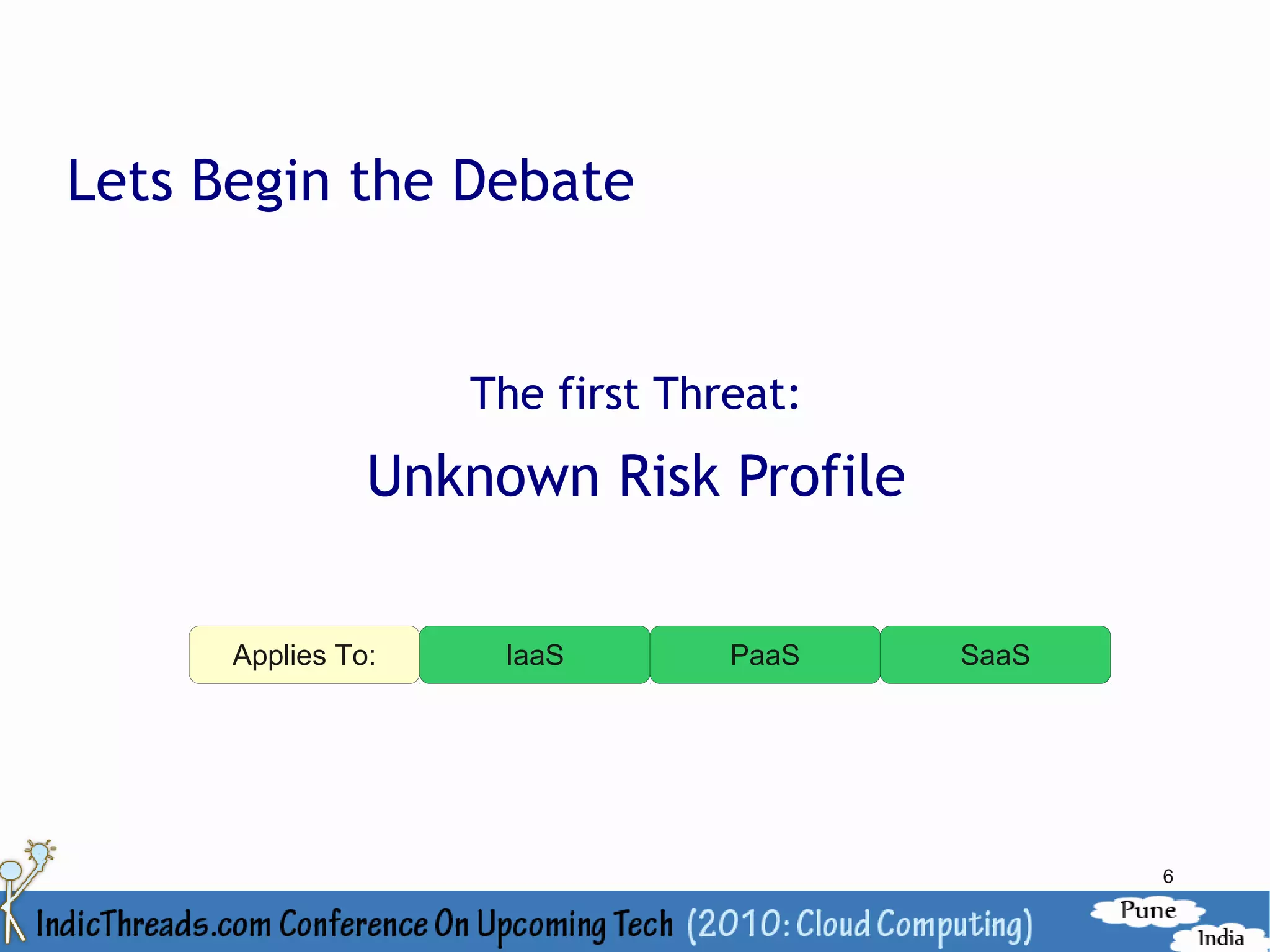Lets Begin the Debate


                    The first Threat:
                Unknown Risk Profile

      Applies To:    IaaS        PaaS   SaaS




                                               6
 
