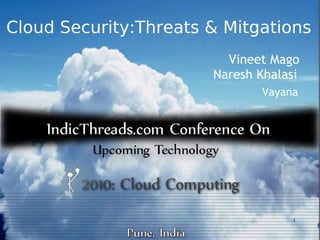 Cloud Security:Threats & Mitgations
                         Vineet Mago
                       Naresh Khalasi
                              Vayana




                                   1
 