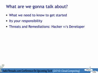 What are we gonna talk about?
   What we need to know to get started
   Its your responsibility
   Threats and Remediations: Hacker v/s Developer




                                                     2
 