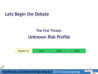 Lets Begin the Debate


                    The first Threat:
                Unknown Risk Profile

      Applies To:    IaaS        PaaS   SaaS




                                               6
 