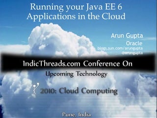 Running your Java EE 6
Applications in the Cloud

                       Arun Gupta
                               Oracle
                 blogs.sun.com/arungupta
                              @arungupta
 