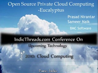 Open Source Private Cloud Computing
            -Eucalyptus
                        Prasad Nirantar
                        Sameer Naik
                         BMC Software




                                    1
 
