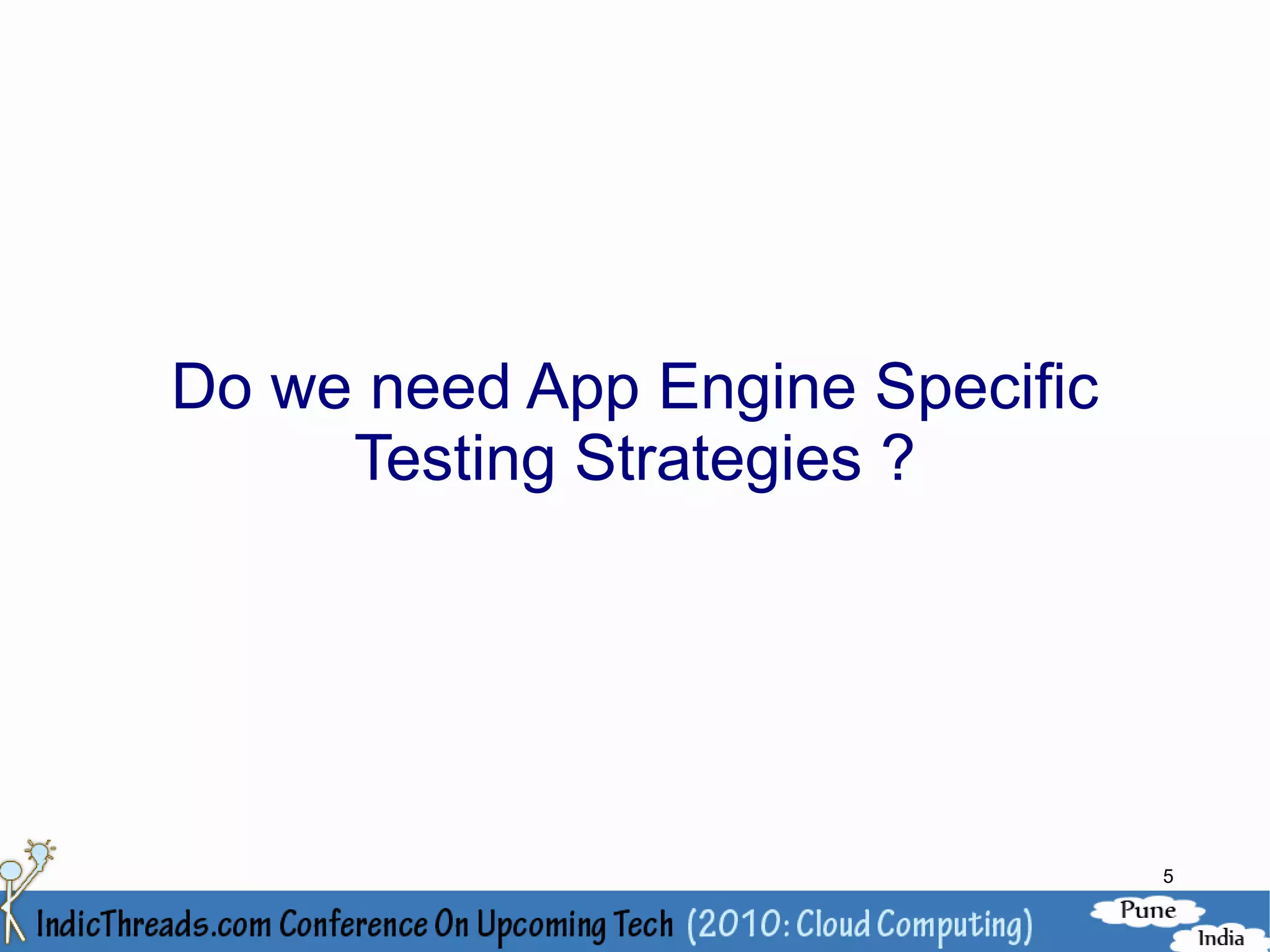 Do we need App Engine Specific
     Testing Strategies ?




                                 5
 