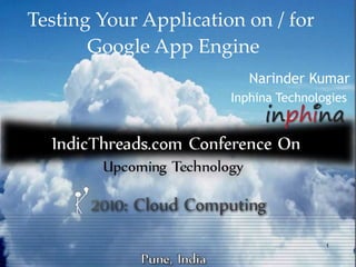 Testing Your Application on / for
       Google App Engine
                          Narinder Kumar
                       Inphina Technologies




                                       1
 