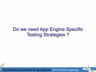Do we need App Engine Specific
     Testing Strategies ?




                                 5
 