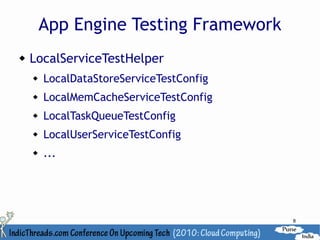 App Engine Testing Framework
   LocalServiceTestHelper
       LocalDataStoreServiceTestConfig
       LocalMemCacheServiceTestConfig
       LocalTaskQueueTestConfig
       LocalUserServiceTestConfig
       ...




                                          8
 