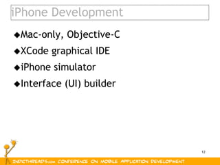 12
iPhone Development
Mac-only, Objective-C
XCode graphical IDE
iPhone simulator
Interface (UI) builder
 