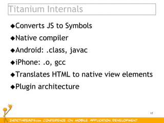 17
Titanium Internals
Converts JS to Symbols
Native compiler
Android: .class, javac
iPhone: .o, gcc
Translates HTML t...