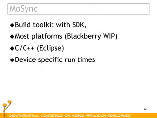 22
MoSync
Build toolkit with SDK,
Most platforms (Blackberry WIP)
C/C++ (Eclipse)
Device specific run times
 