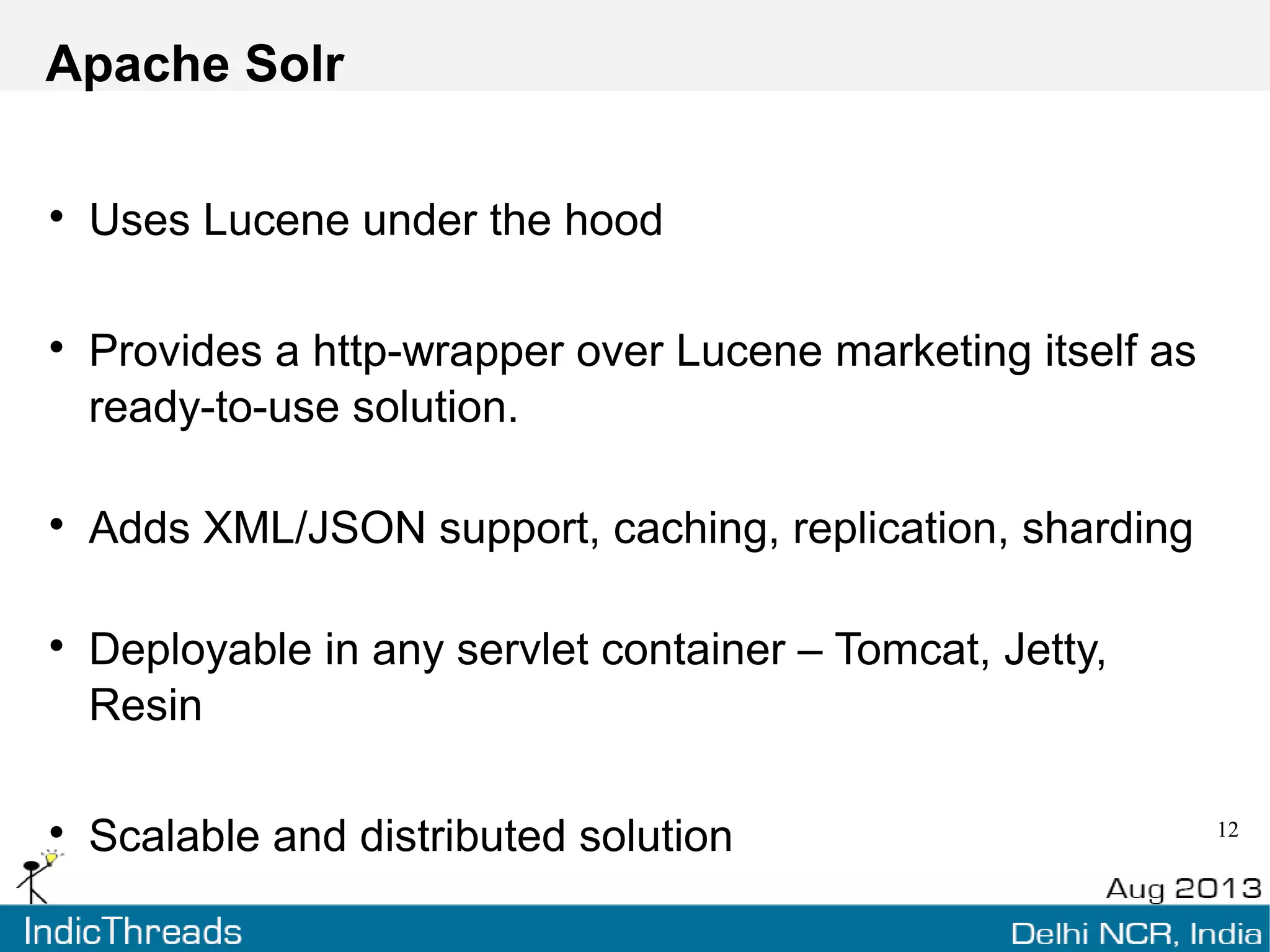 Lucene
Started in 1999, joined Apache family in 2001
High-performance, full-featured text search engine
library written entirely in Java
Used by adding a jar to your application
 