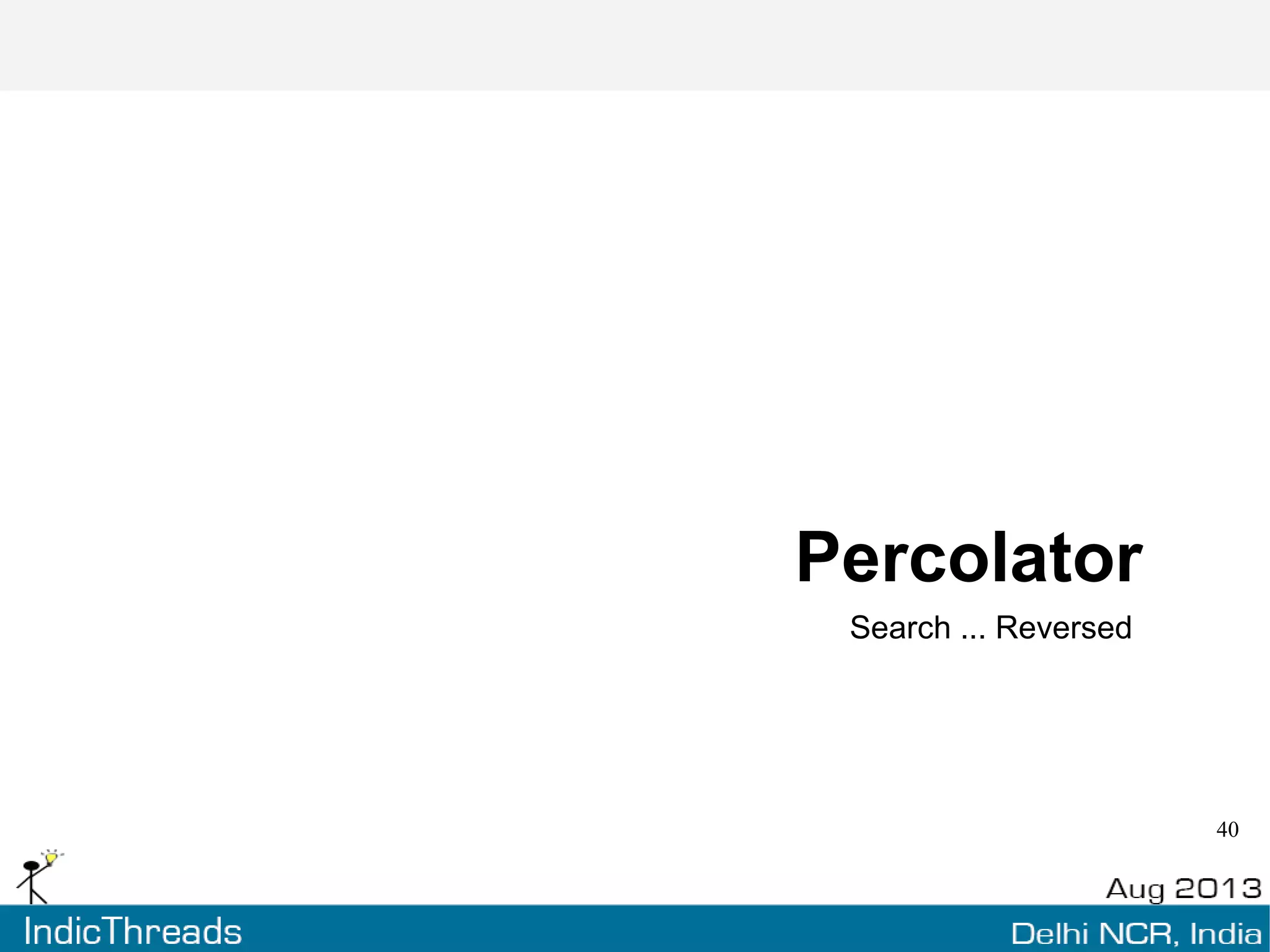 What is Percolation?
“Reversed search”
Instead of storing documents, and then searching them
with queries ..... store queries and “percolate” documents
through them
 