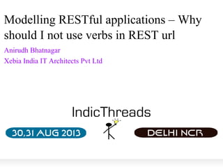 Modelling RESTful applications – Why
should I not use verbs in REST url
Anirudh Bhatnagar
Xebia India IT Architects Pvt Ltd

 